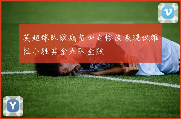 英超球队欧战首回合惨淡表现仅维拉小胜其余九队全败