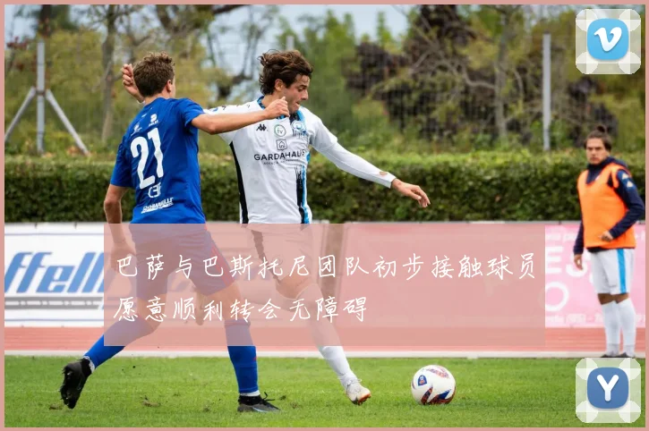 巴萨与巴斯托尼团队初步接触球员愿意顺利转会无障碍