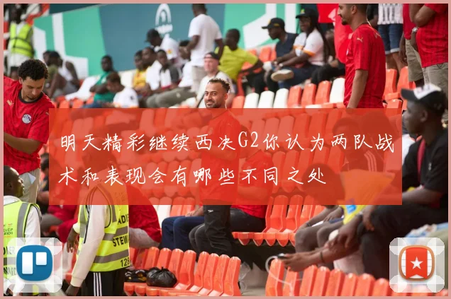 明天精彩继续西决G2你认为两队战术和表现会有哪些不同之处