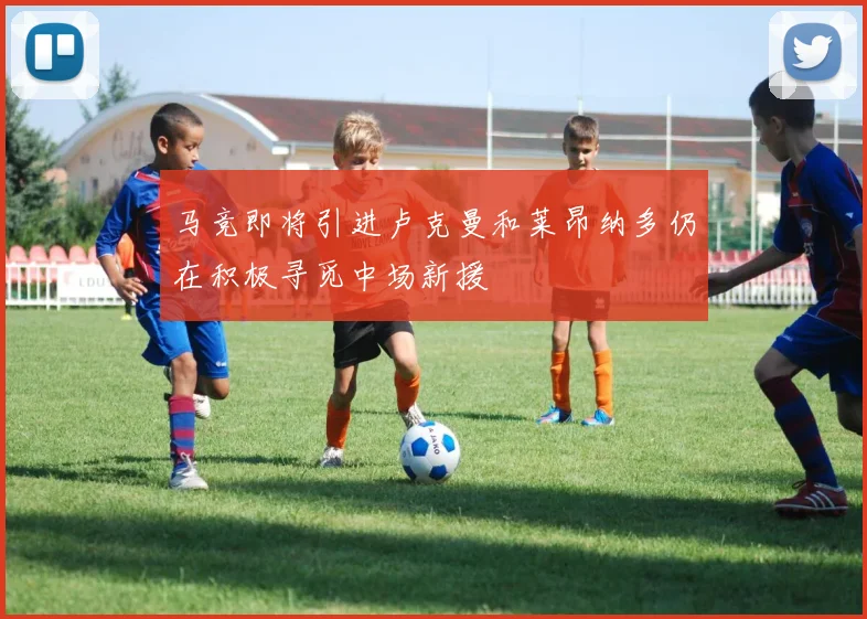 马竞即将引进卢克曼和莱昂纳多仍在积极寻觅中场新援