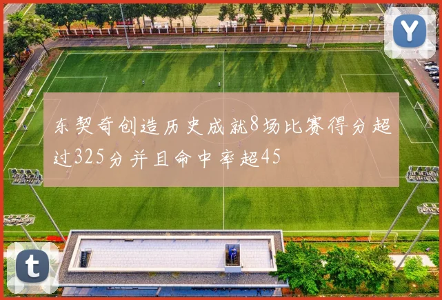 东契奇创造历史成就8场比赛得分超过325分并且命中率超45
